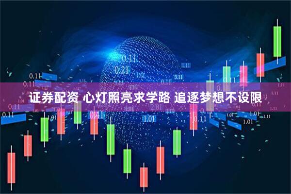 证券配资 心灯照亮求学路 追逐梦想不设限
