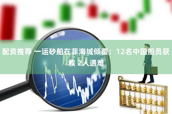 配资推荐 一运砂船在菲海域倾覆：12名中国船员获救 2人遇难