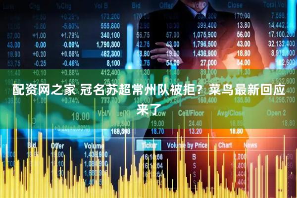 配资网之家 冠名苏超常州队被拒？菜鸟最新回应来了