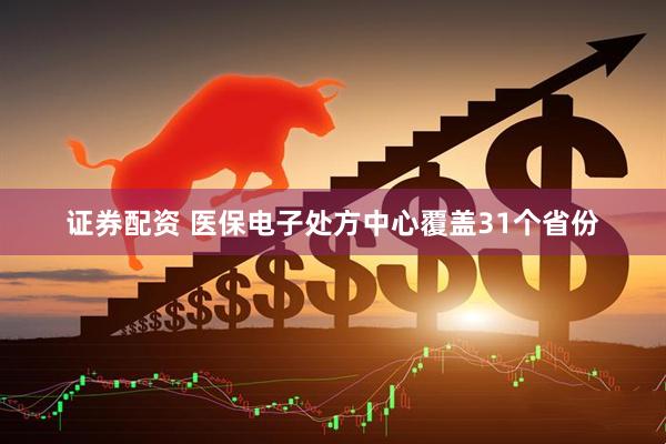 证券配资 医保电子处方中心覆盖31个省份