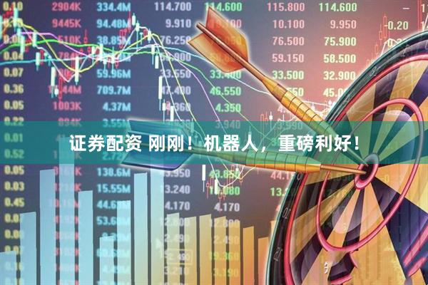 证券配资 刚刚！机器人，重磅利好！