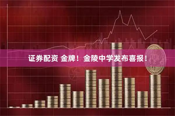 证券配资 金牌！金陵中学发布喜报！