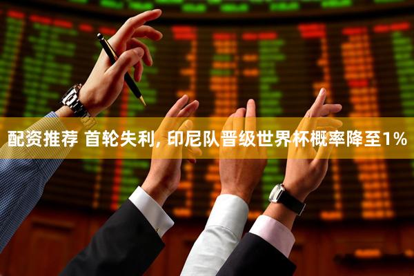 配资推荐 首轮失利, 印尼队晋级世界杯概率降至1%