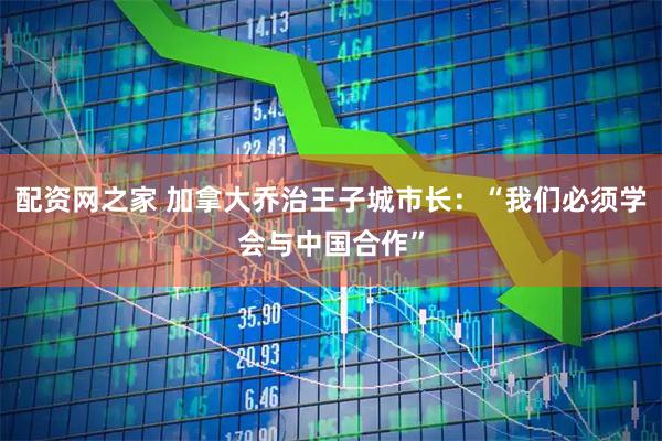 配资网之家 加拿大乔治王子城市长:“我们必须学会与中国合作”