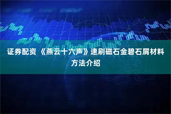 证券配资 《燕云十六声》速刷磁石金碧石屑材料方法介绍