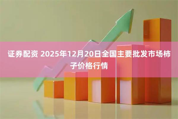证券配资 2025年12月20日全国主要批发市场柿子价格行情