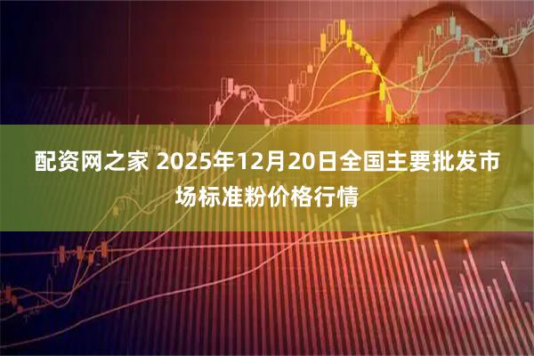 配资网之家 2025年12月20日全国主要批发市场标准粉价格行情